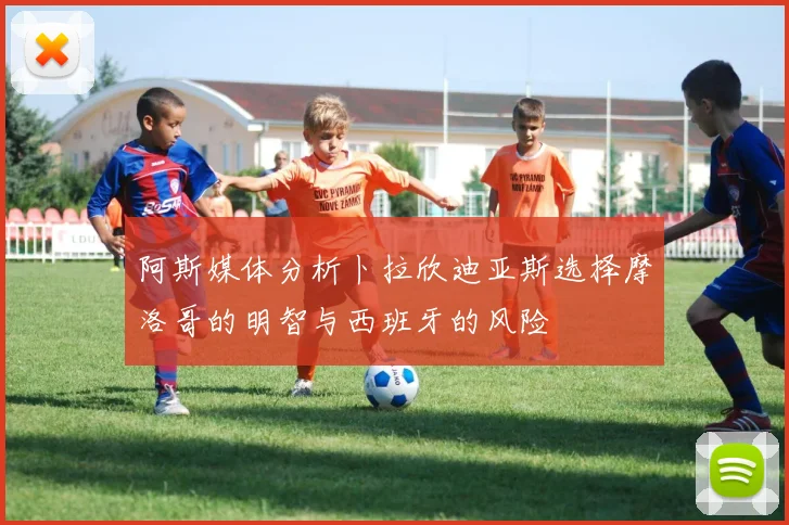 阿斯媒体分析卜拉欣迪亚斯选择摩洛哥的明智与西班牙的风险