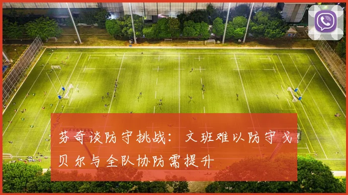 芬奇谈防守挑战：文班难以防守戈贝尔与全队协防需提升