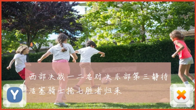 西部决战一二名对决东部第三静待活塞骑士抢七胜者归来