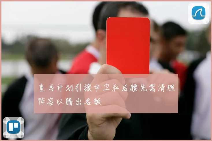 皇马计划引援中卫和后腰先需清理阵容以腾出名额