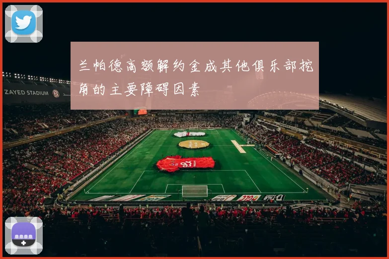 兰帕德高额解约金成其他俱乐部挖角的主要障碍因素
