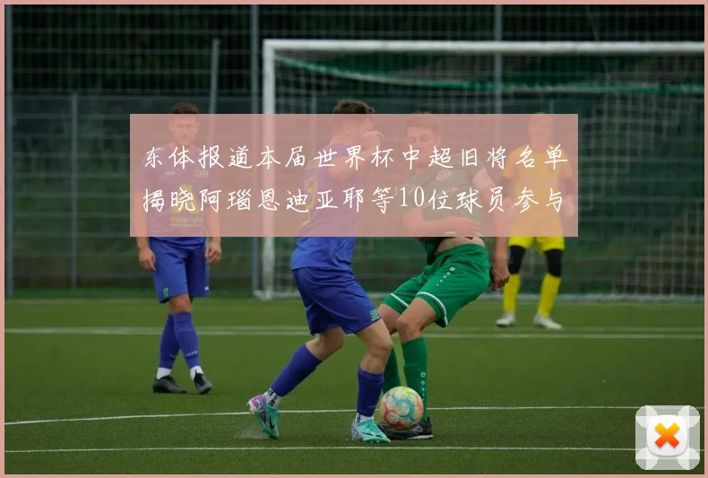 东体报道本届世界杯中超旧将名单揭晓阿瑙恩迪亚耶等10位球员参与盛事